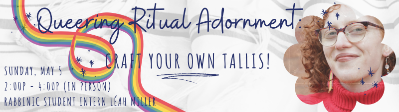 Banner Image for Queering Ritual Adornment: Craft Your Own Tallis! - a Workshop with Rabbinic Intern Léah Miller